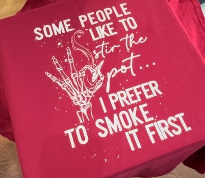 SOME PEOPLE LIKE TO STIR THE POT ... I PREFER TO SMOKE IT FIRST TSHIRT